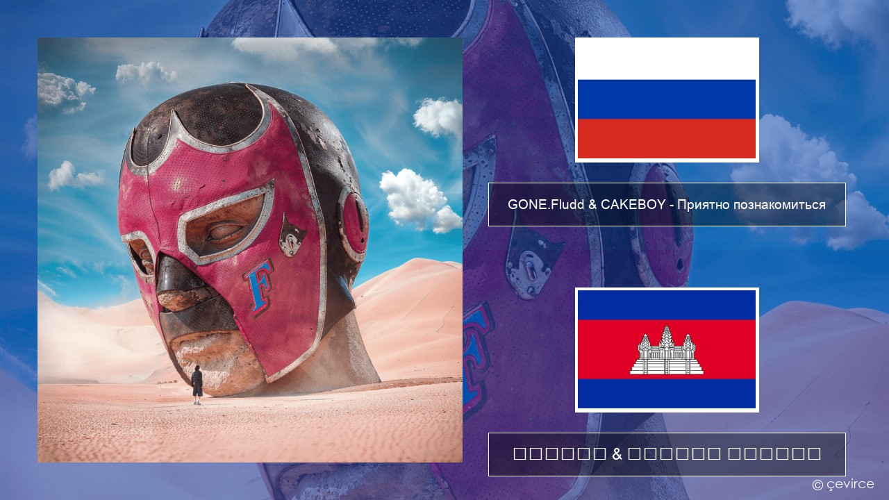 GONE.Fludd & CAKEBOY – Приятно познакомиться (Nice to Meet) ស្ស៊ី ចម្រៀង & នខ្មែរ បកប្រែ