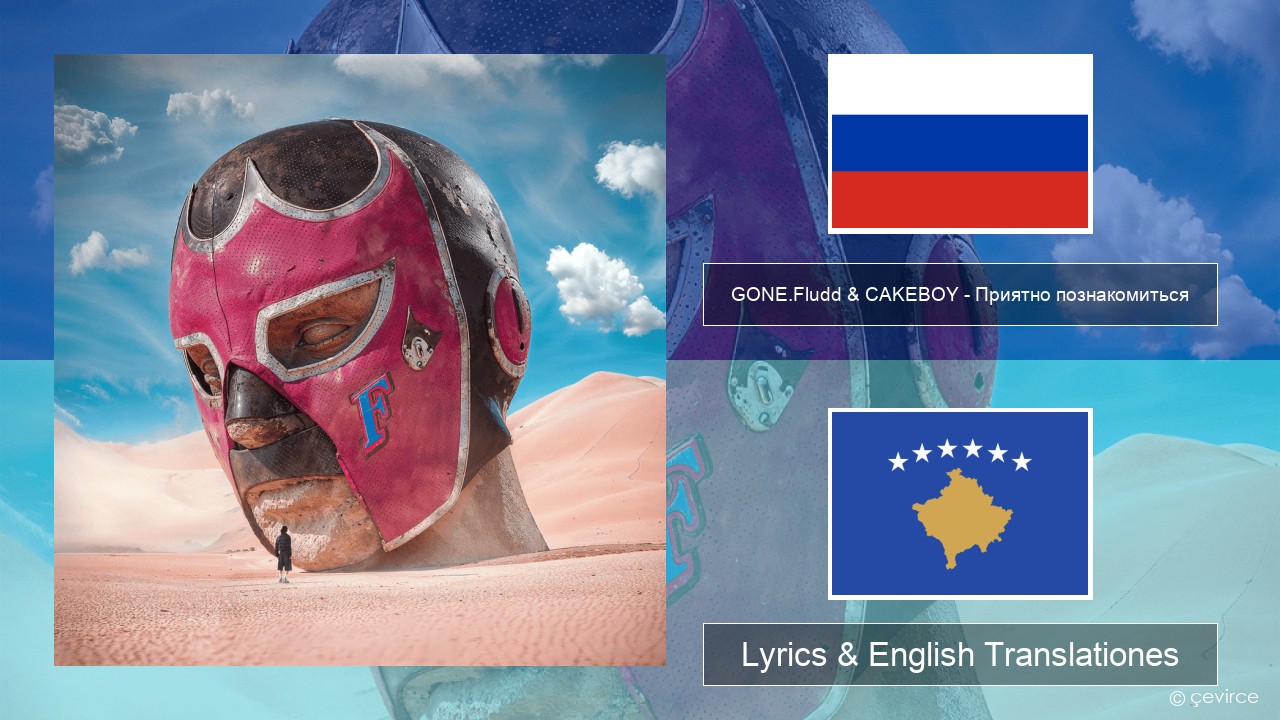 GONE.Fludd & CAKEBOY – Приятно познакомиться (Nice to Meet) Russian Lyrics & English Translationes