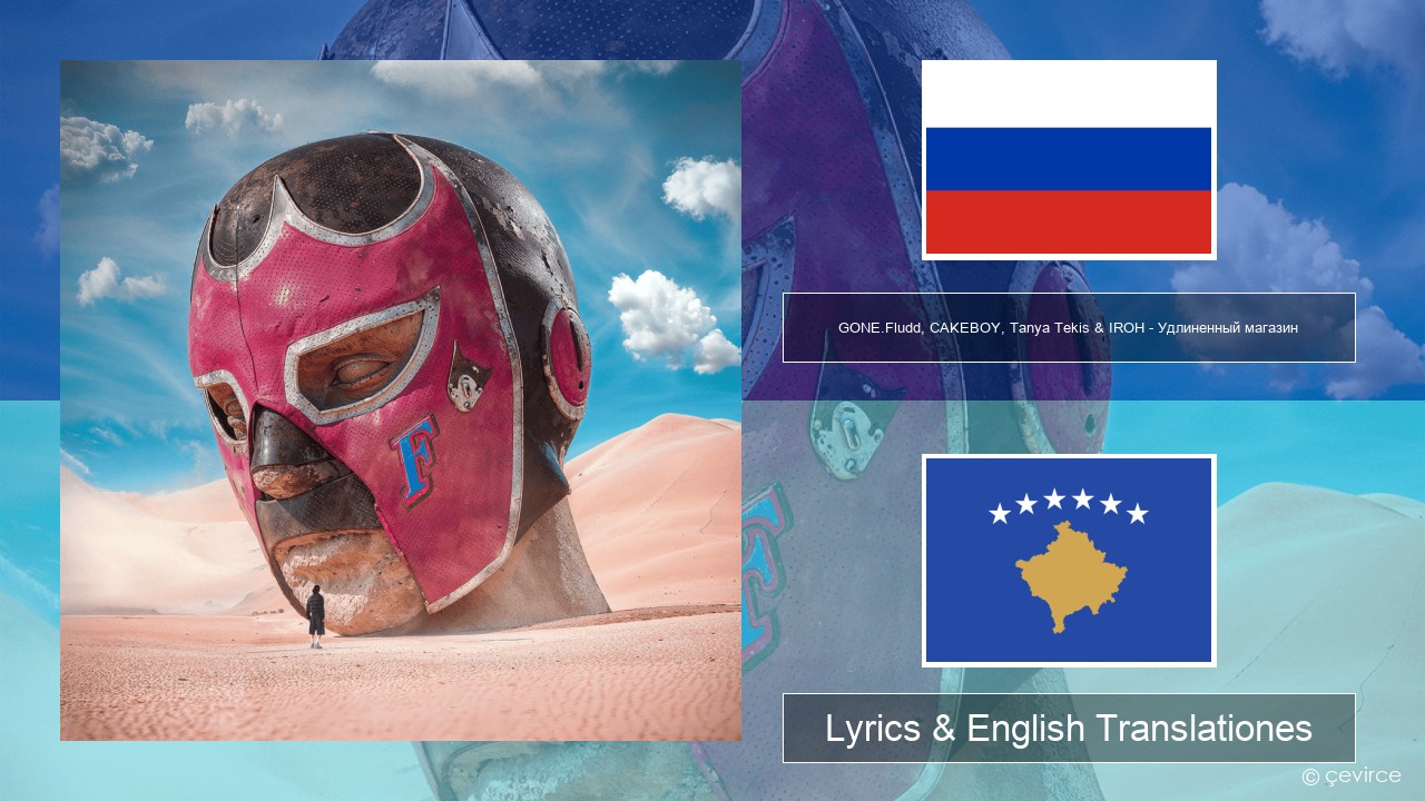 GONE.Fludd, CAKEBOY, Tanya Tekis & IROH – Удлиненный магазин (Extended Clip) Russian Lyrics & English Translationes