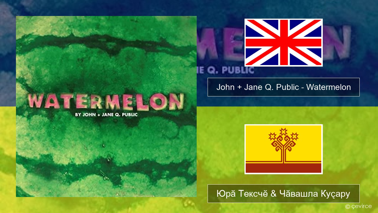 John + Jane Q. Public – Watermelon Акӑлчан Юрӑ Тексчӗ & Чӑвашла Куҫару