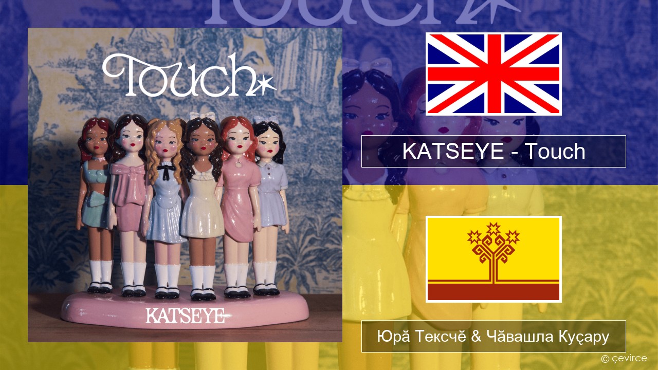 KATSEYE – Touch Акӑлчан Юрӑ Тексчӗ & Чӑвашла Куҫару