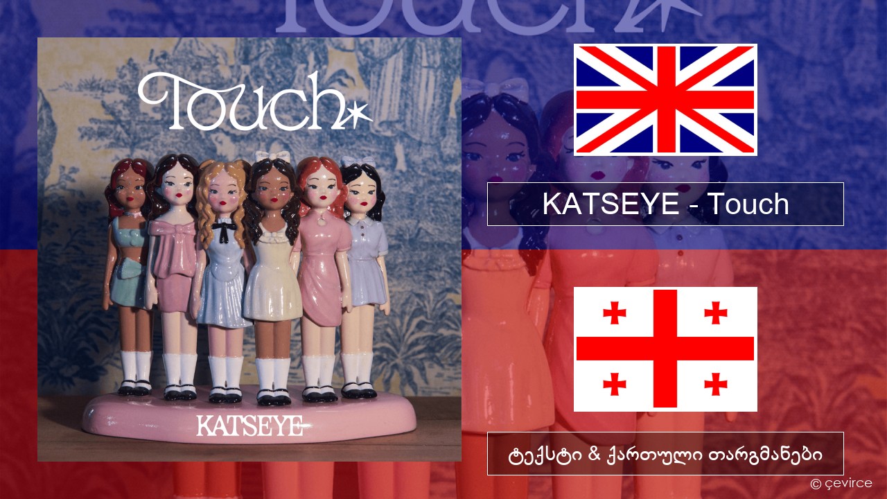 KATSEYE – Touch ქართული ტექსტი & ქართული თარგმანები