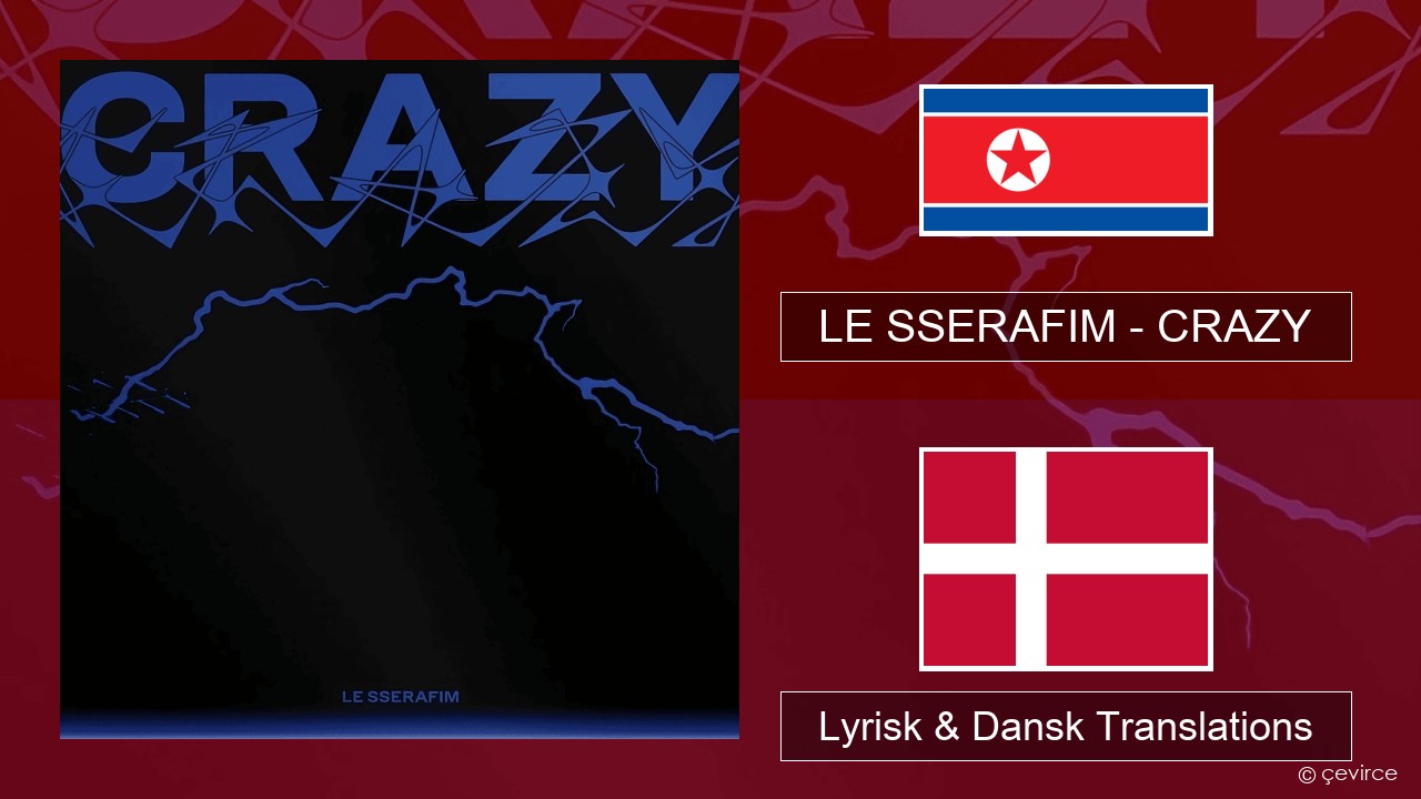 LE SSERAFIM – CRAZY Koreansk Lyrisk & Dansk Translations