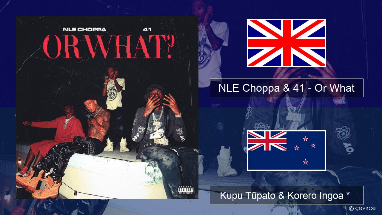 NLE Choppa & 41 – Or What Ingoa *  Kupu Tūpato & Korero Ingoa *