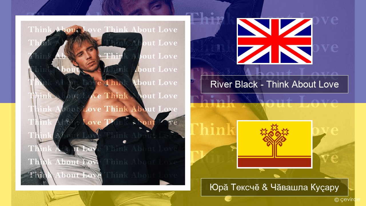 River Black – Think About Love Акӑлчан Юрӑ Тексчӗ & Чӑвашла Куҫару