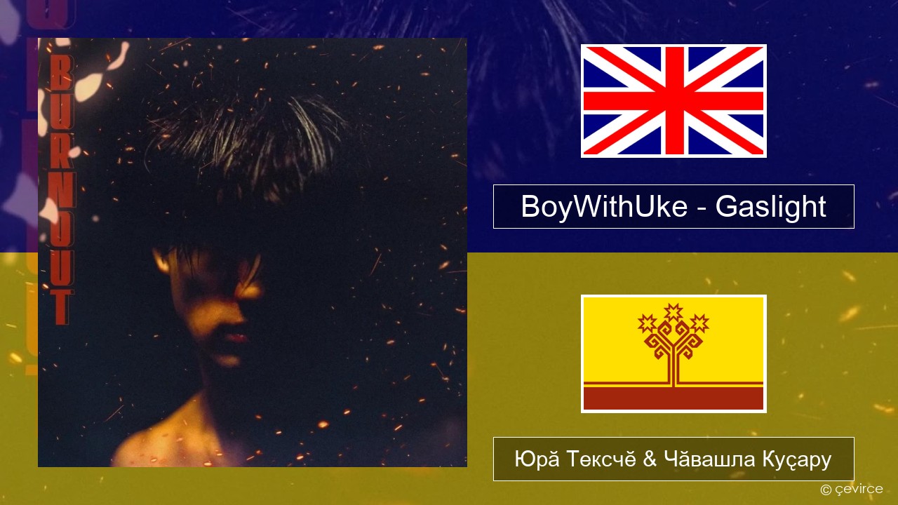BoyWithUke – Gaslight Акӑлчан Юрӑ Тексчӗ & Чӑвашла Куҫару