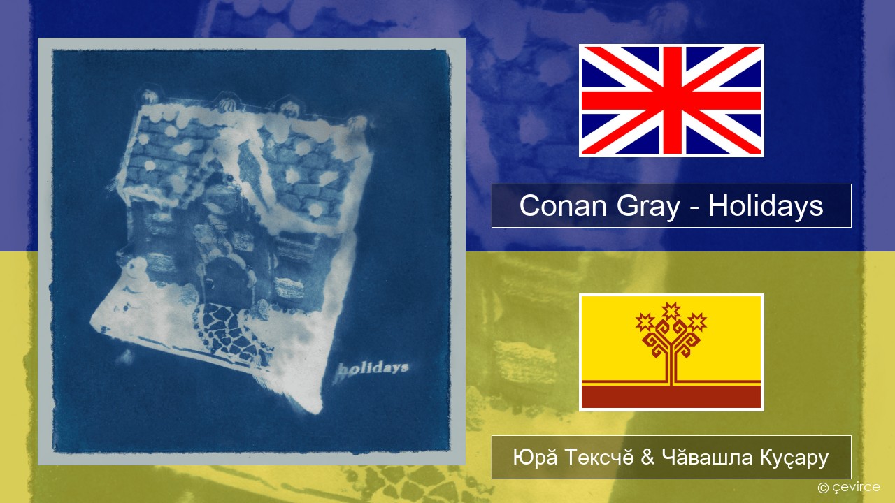 Conan Gray – Holidays Акӑлчан Юрӑ Тексчӗ & Чӑвашла Куҫару
