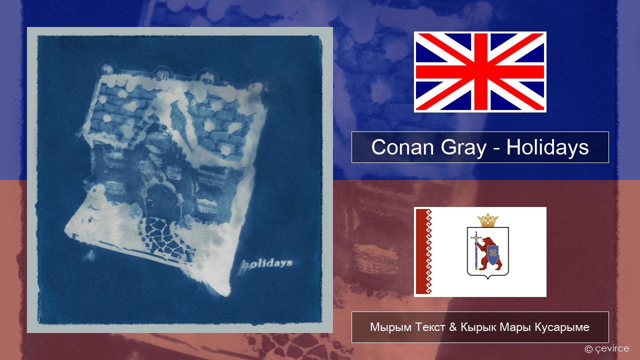 Conan Gray – Holidays Англичан Мырым Текст & Кырык Мары Кусарыме