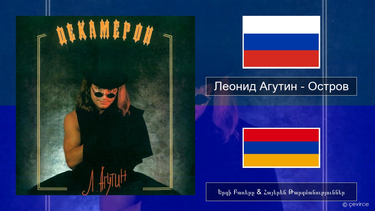Леонид Агутин (Leonid Agutin) – Остров (Island) Ռուսերեն Երգի Բառերը & Հայերեն Թարգմանություններ