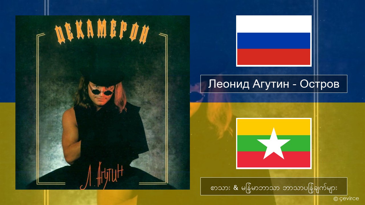 Леонид Агутин (Leonid Agutin) – Остров (Island) ရုရှား စာသား & မြန်မာဘာသာ ဘာသာပြန်ချက်များ