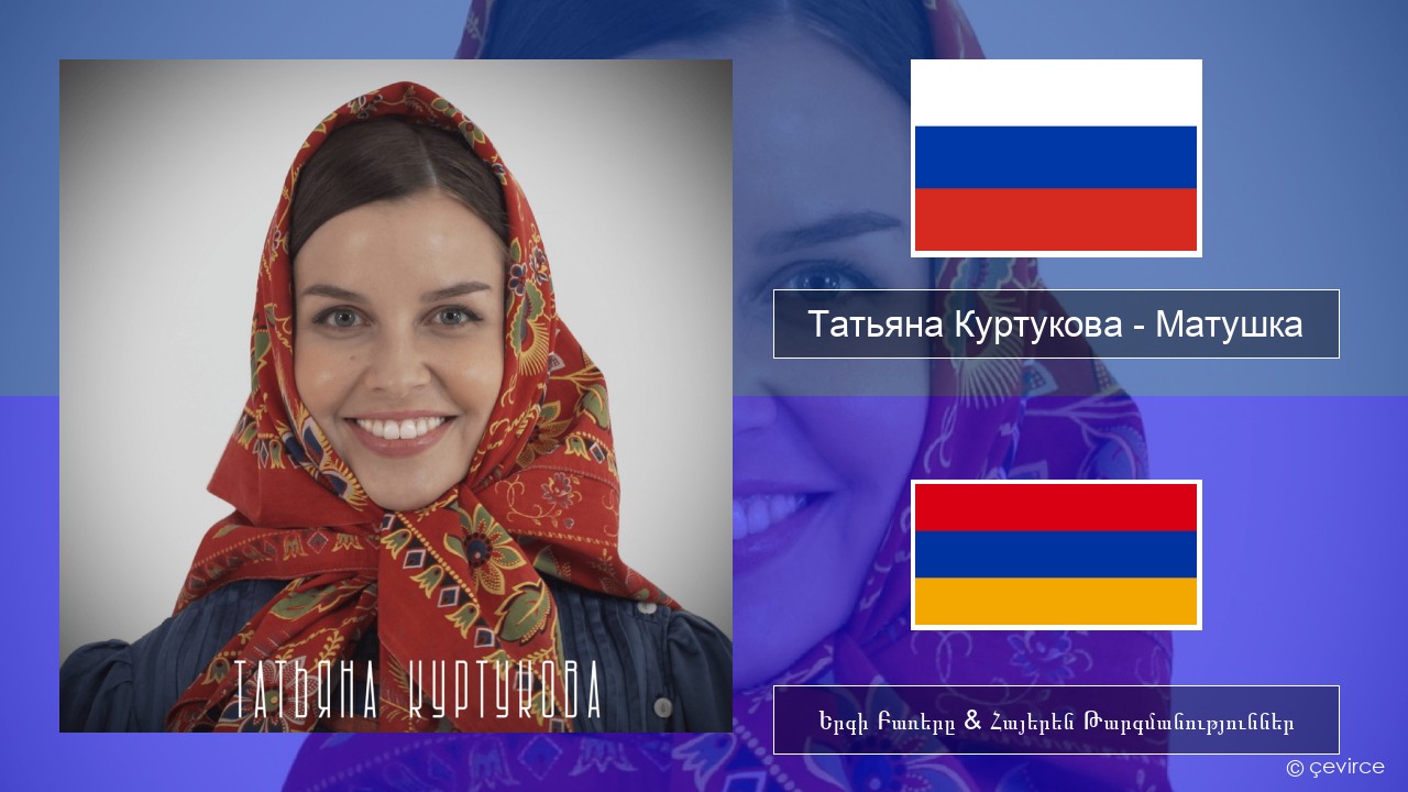 Татьяна Куртукова (Tatyana Kurtukova) – Матушка (Mother) Ռուսերեն Երգի Բառերը & Հայերեն Թարգմանություններ