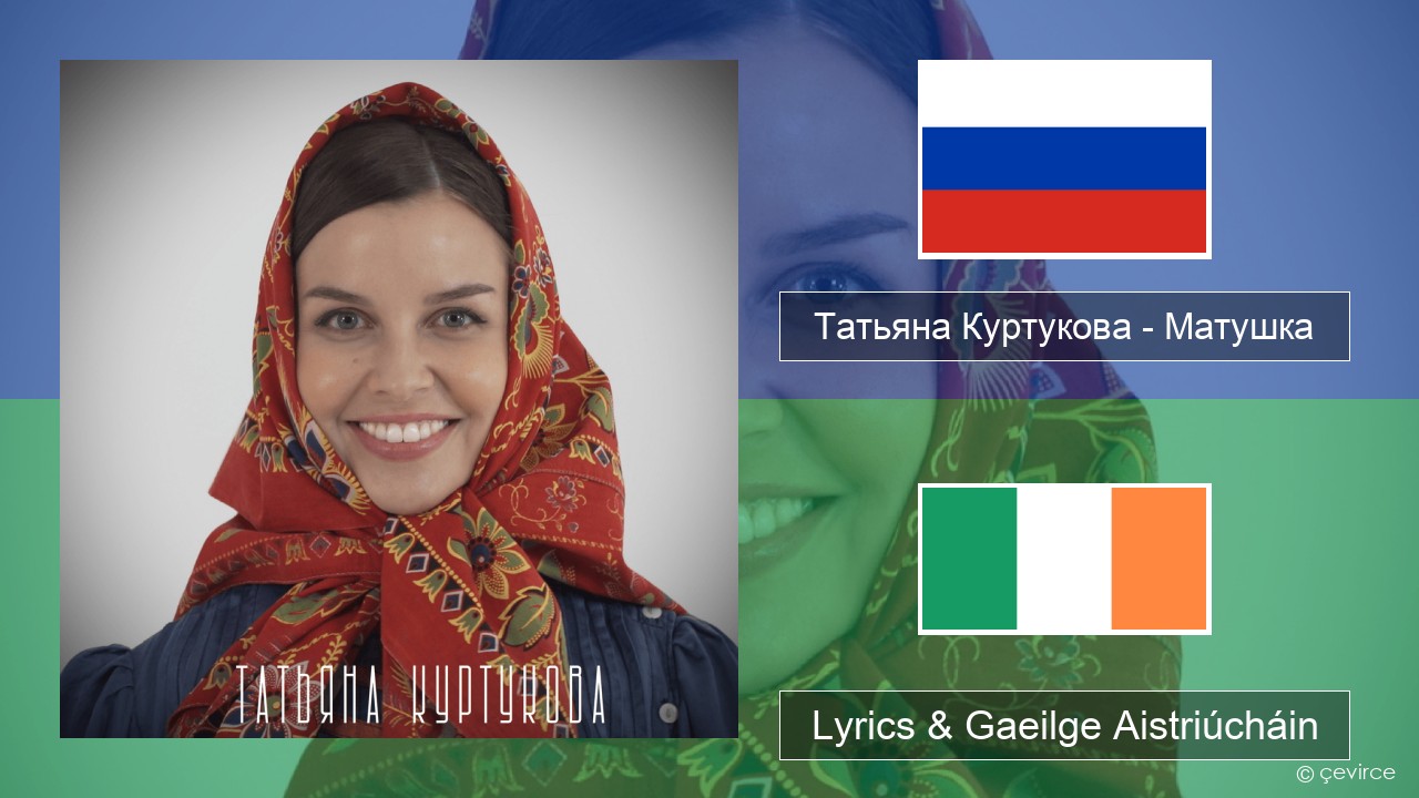 Татьяна Куртукова (Tatyana Kurtukova) – Матушка (Mother) Rúisis Lyrics & Gaeilge Aistriúcháin