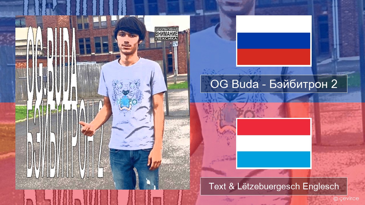 OG Buda – Бэйбитрон 2 (BabyTron) Russesch Text & Lëtzebuergesch Englesch