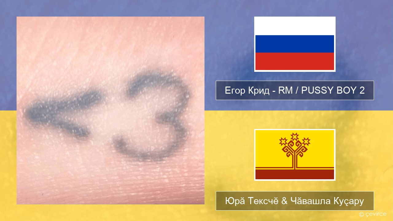 Егор Крид (Egor Kreed) – RM / PUSSY BOY 2 Вырӑс Юрӑ Тексчӗ & Чӑвашла Куҫару