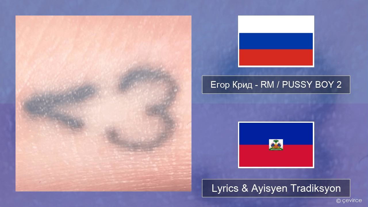 Егор Крид (Egor Kreed) – RM / PUSSY BOY 2 Ris Lyrics & Ayisyen Tradiksyon