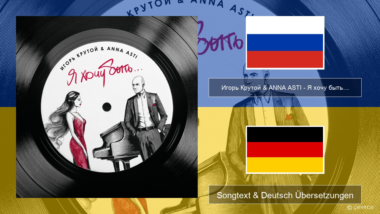 Игорь Крутой (Igor Krutoy) & ANNA ASTI – Я хочу быть… (I Want to Be…) Russisch Songtext & Deutsch Übersetzungen