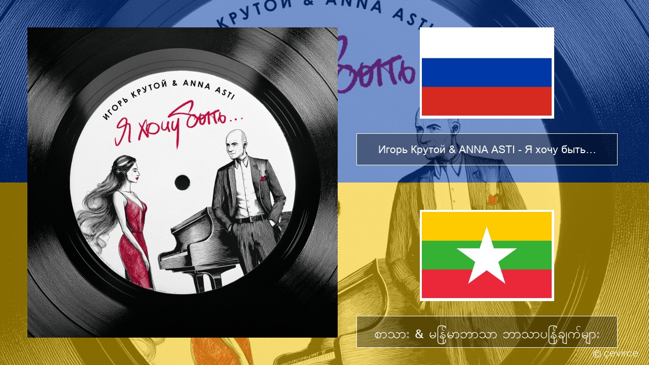 Игорь Крутой (Igor Krutoy) & ANNA ASTI – Я хочу быть… (I Want to Be…) ရုရှား စာသား & မြန်မာဘာသာ ဘာသာပြန်ချက်များ