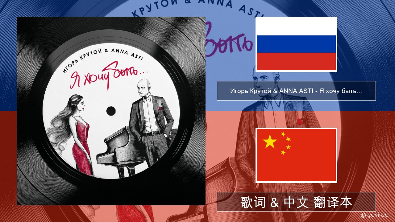 Игорь Крутой (Igor Krutoy) & ANNA ASTI – Я хочу быть… (I Want to Be…) 俄语 歌词 & 中文 翻译本