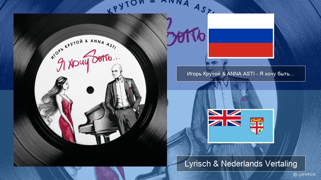 Игорь Крутой (Igor Krutoy) & ANNA ASTI – Я хочу быть… (I Want to Be…) Russisch Lyrisch & Nederlands Vertaling