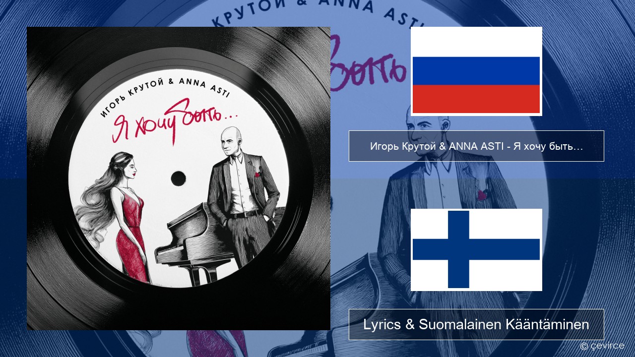 Игорь Крутой (Igor Krutoy) & ANNA ASTI – Я хочу быть… (I Want to Be…) Venäjä Lyrics & Suomalainen Kääntäminen