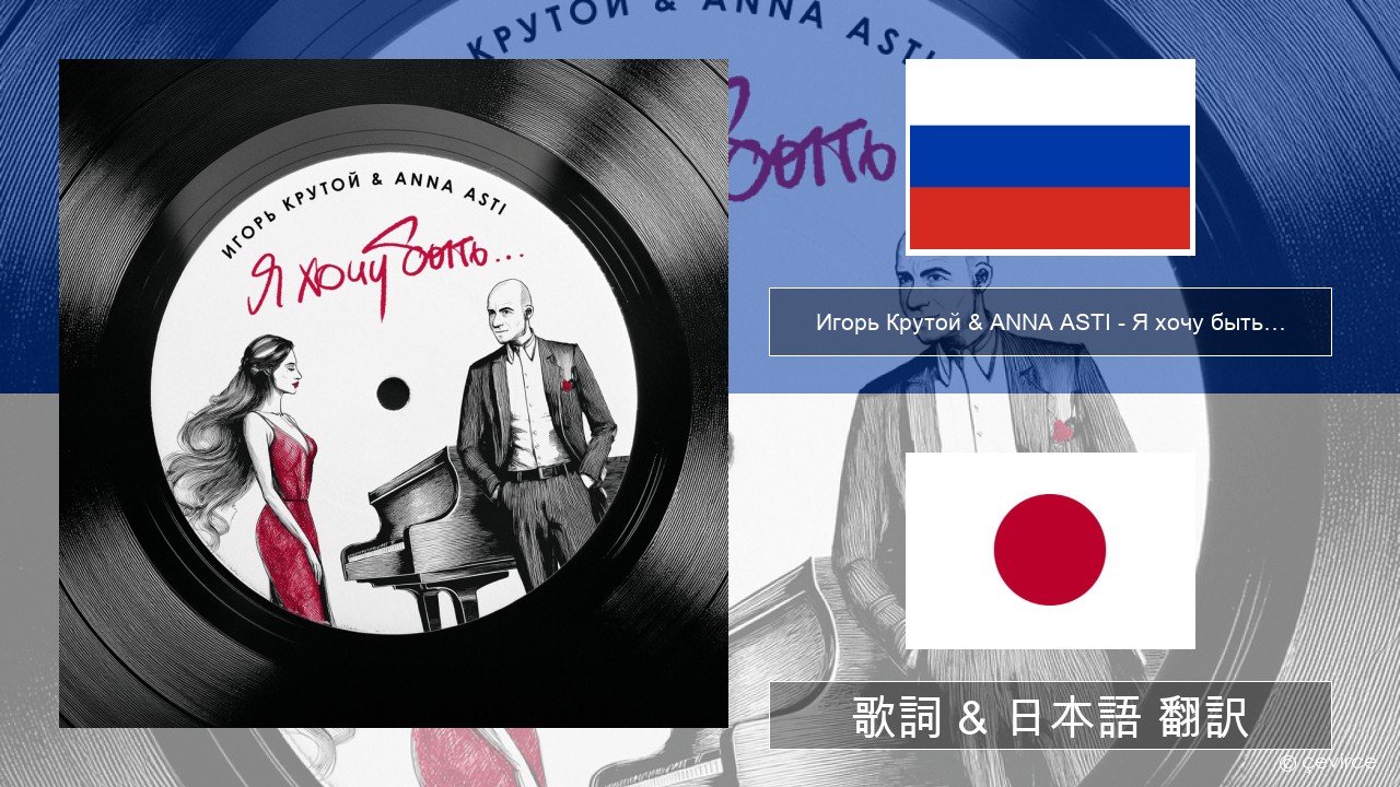 Игорь Крутой (Igor Krutoy) & ANNA ASTI – Я хочу быть… (I Want to Be…) ロシア語 歌詞 & 日本語 翻訳