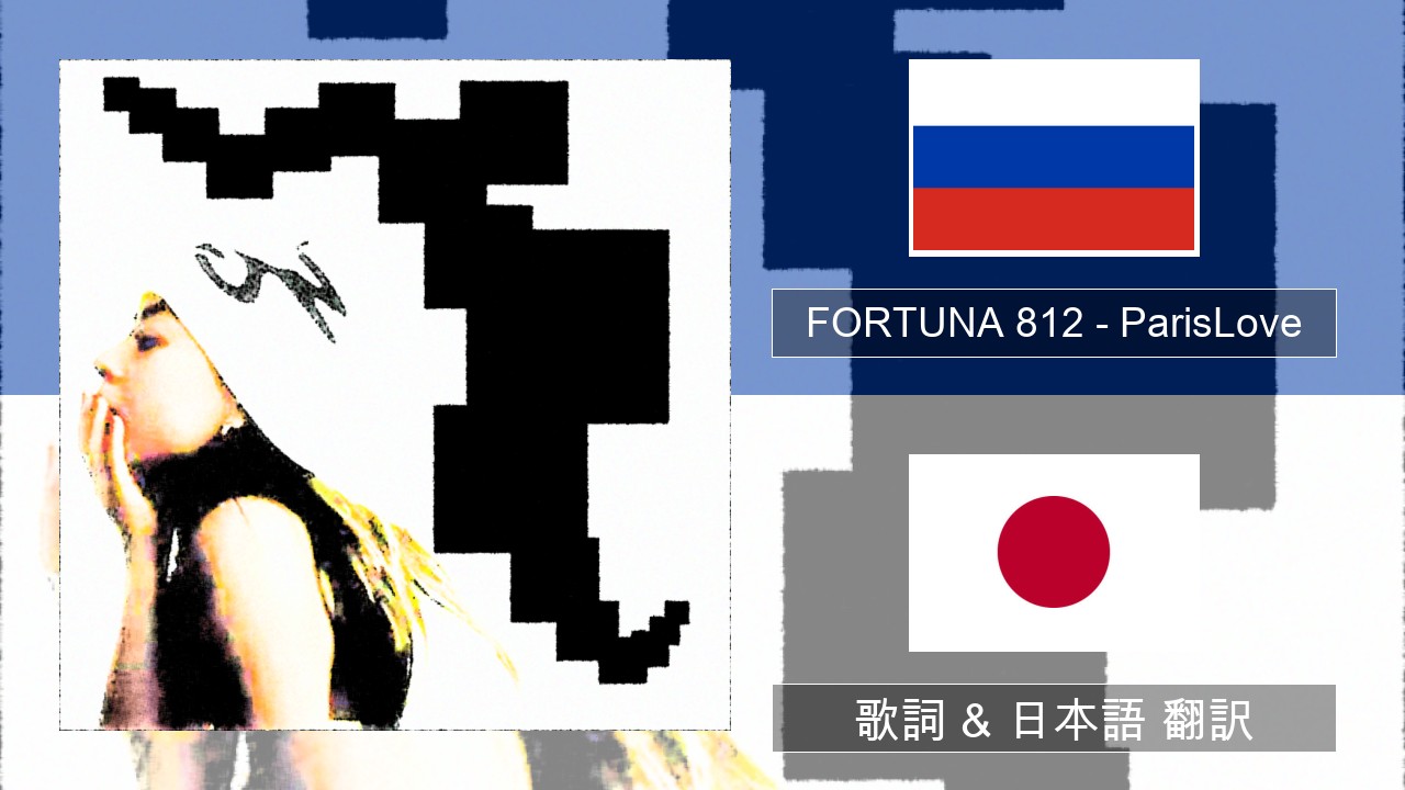FORTUNA 812 – ParisLove ロシア語 歌詞 & 日本語 翻訳