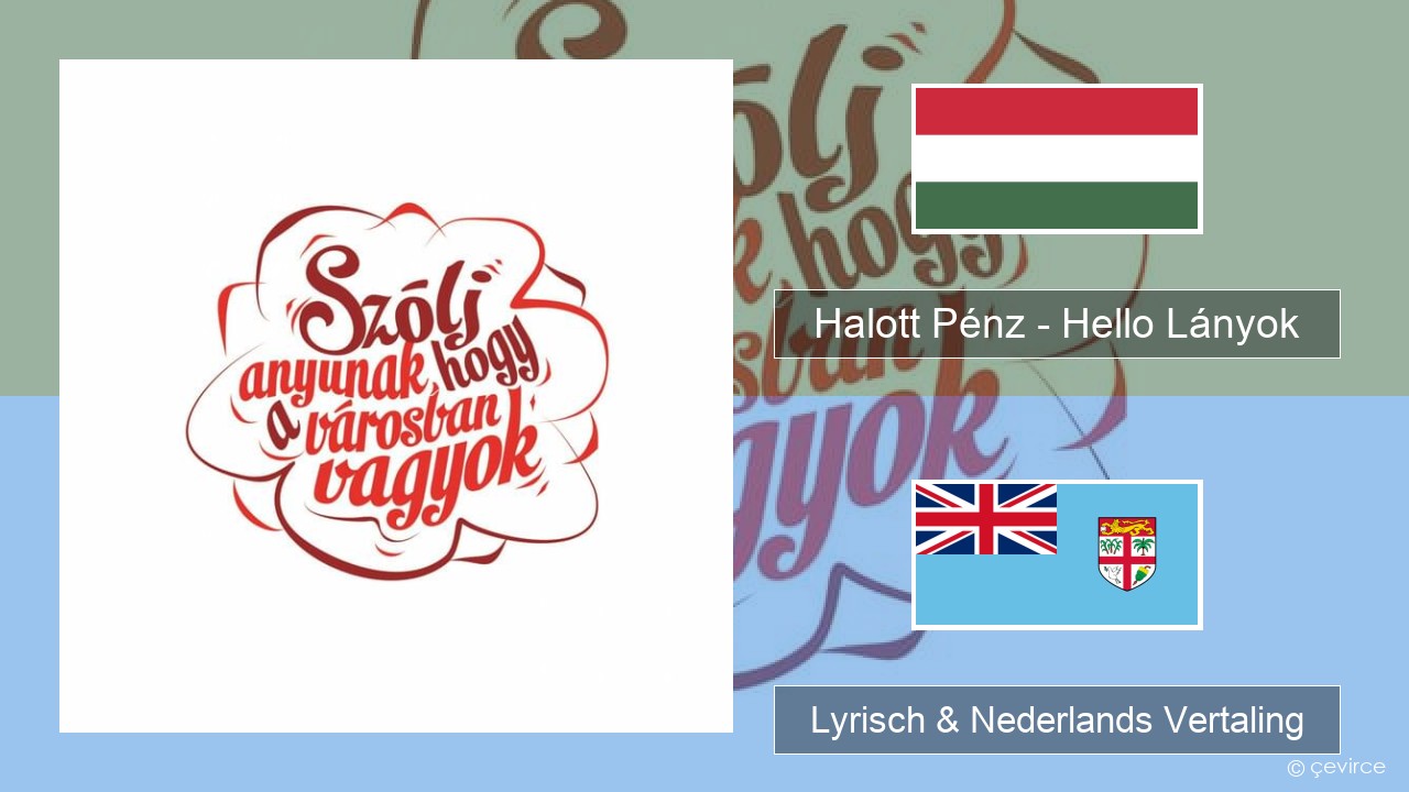 Halott Pénz – Hello Lányok Hongaarse Lyrisch & Nederlands Vertaling