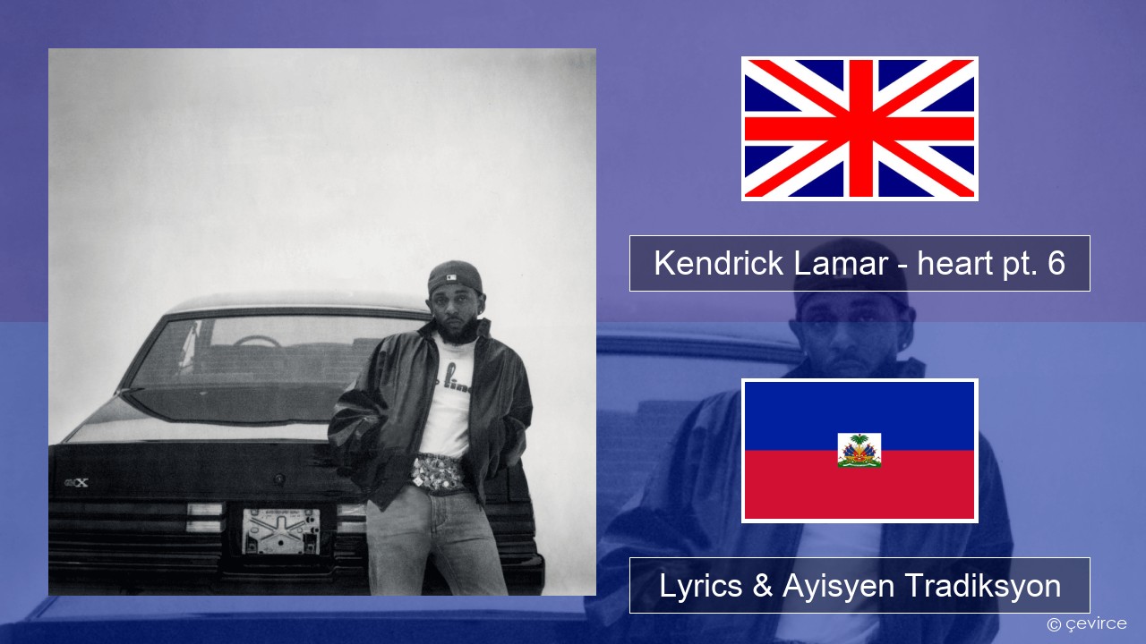 Kendrick Lamar – heart pt. 6 Angle Lyrics & Ayisyen Tradiksyon