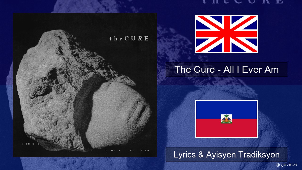 The Cure – All I Ever Am Angle Lyrics & Ayisyen Tradiksyon