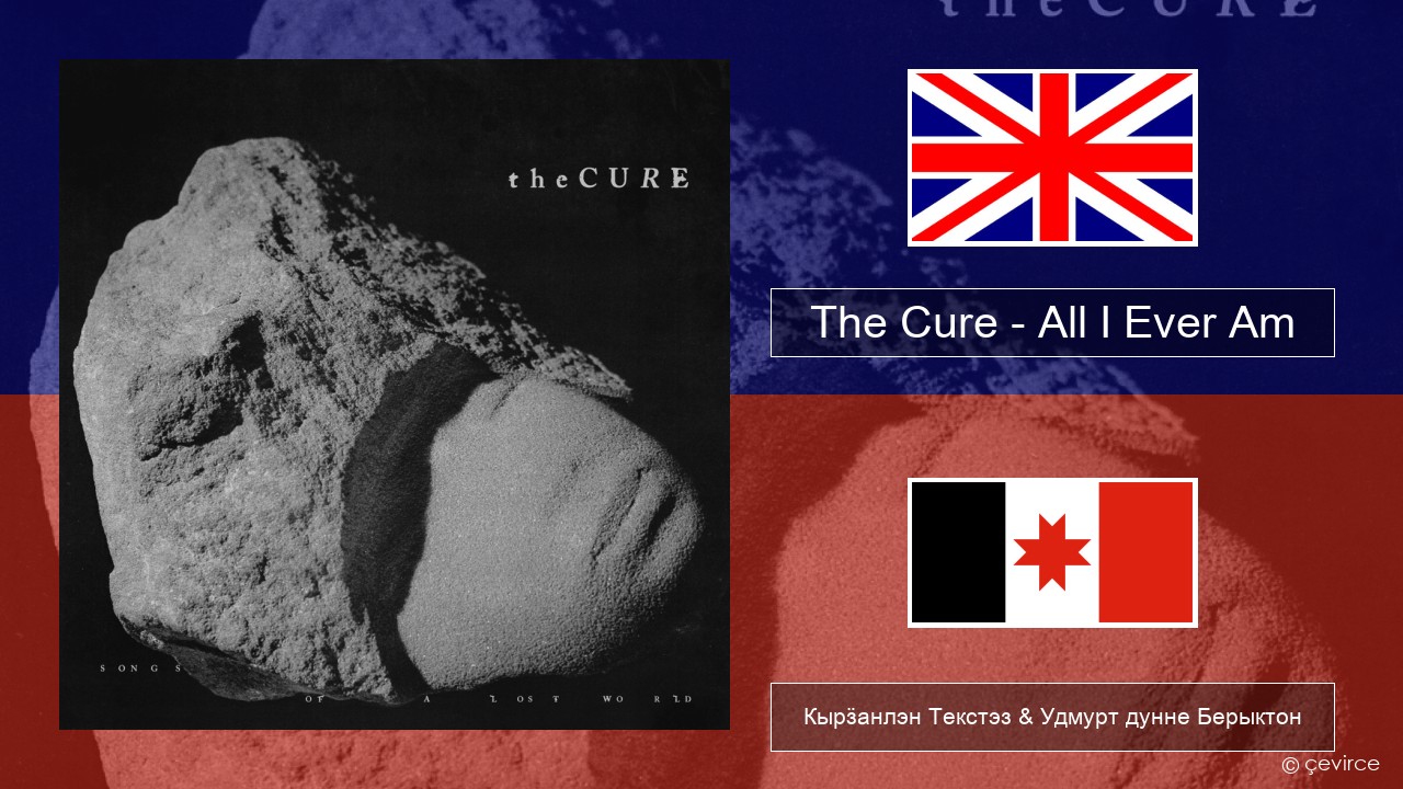 The Cure – All I Ever Am Англи Кырӟанлэн Текстэз & Удмурт дунне Берыктон