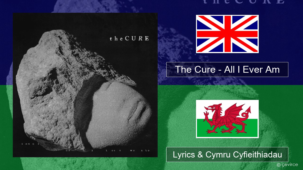 The Cure – All I Ever Am Saesneg Lyrics & Cymru Cyfieithiadau