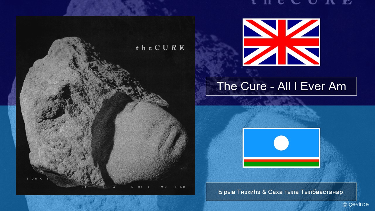 The Cure – All I Ever Am Английскай Ырыа Тиэкиһэ & Саха тыла Тылбаастанар.