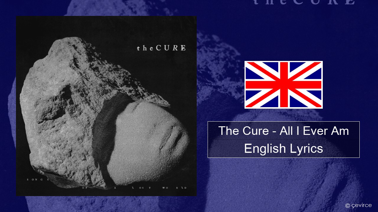 The Cure – All I Ever Am English Lyrics