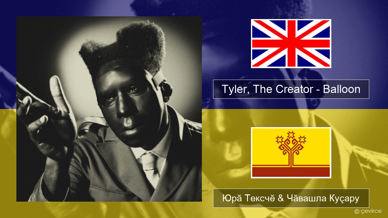 Tyler, The Creator – Balloon Акӑлчан Юрӑ Тексчӗ & Чӑвашла Куҫару