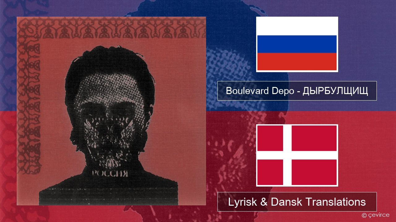 Boulevard Depo – ДЫРБУЛЩИЩ (DYRBULSHCHISH) Russisk Lyrisk & Dansk Translations