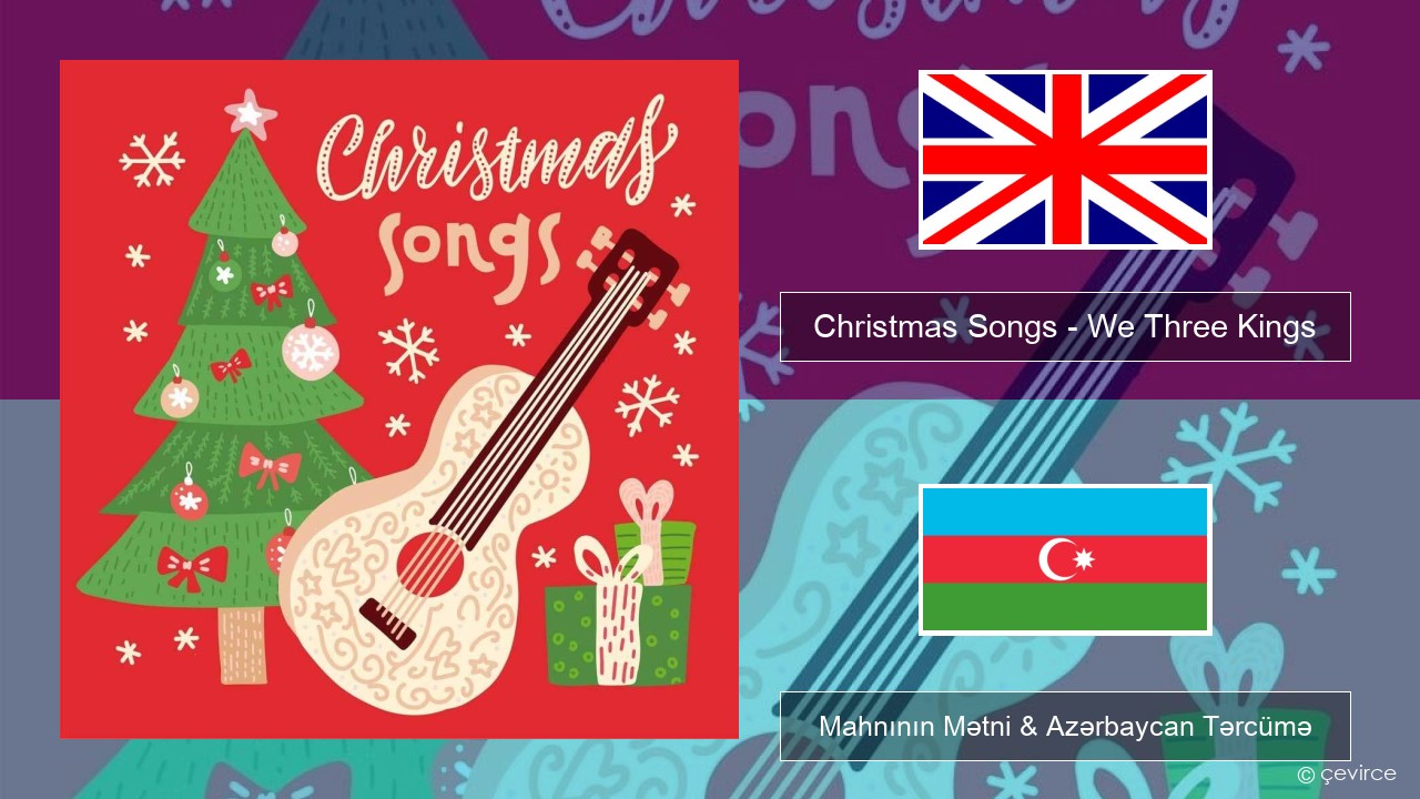 Christmas Songs – We Three Kings İngilis dili Mahnının Mətni & Azərbaycan Tərcümə