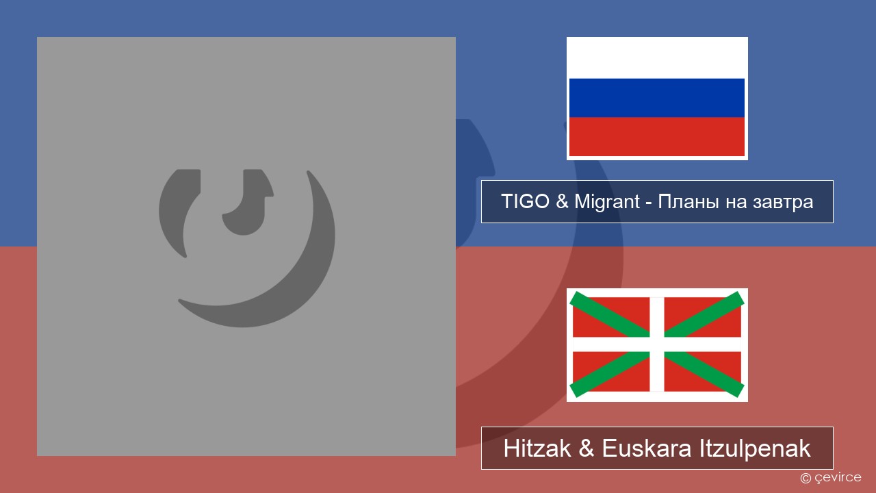 TIGO & Migrant – Планы на завтра (Plans For Tomorrow) Errusiera Hitzak & Euskara Itzulpenak