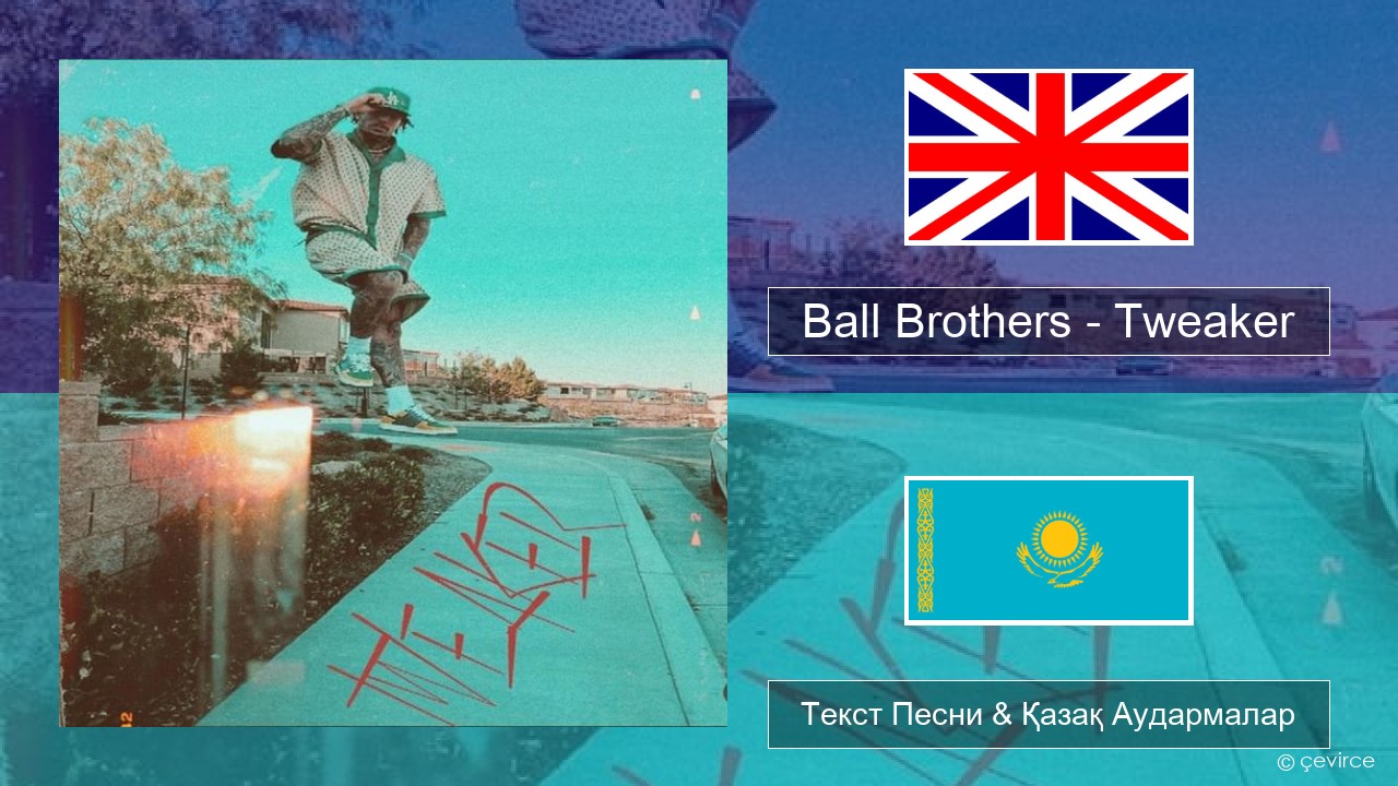 Ball Brothers – Tweaker Ағылшын Текст Песни & Қазақ Аудармалар