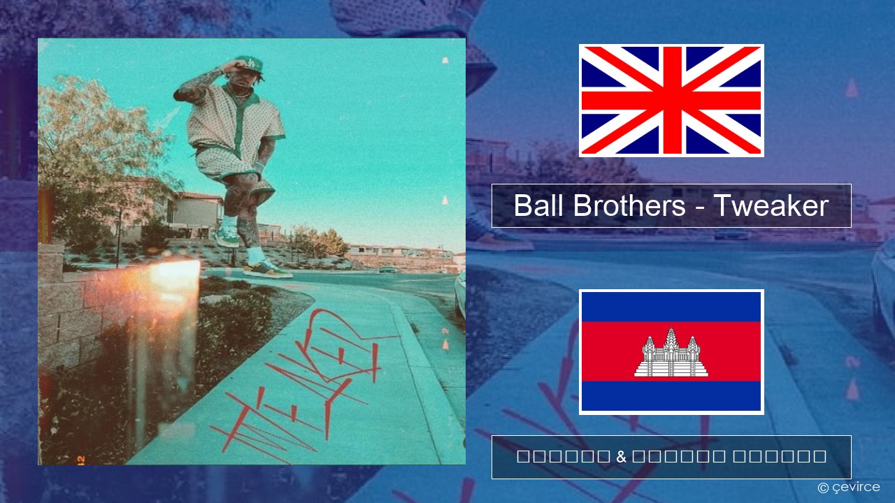 Ball Brothers – Tweaker គ្លេស ចម្រៀង & នខ្មែរ បកប្រែ