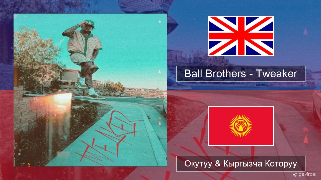 Ball Brothers – Tweaker Англисче Окутуу & Кыргызча Которуу