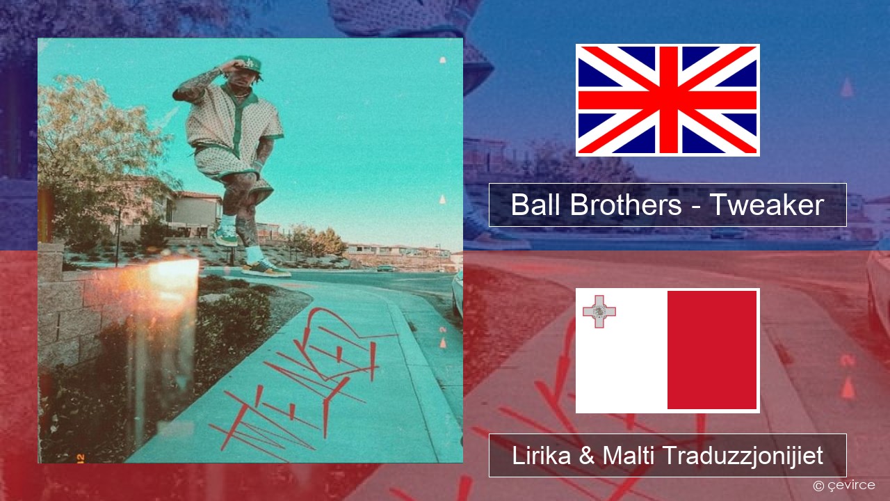 Ball Brothers – Tweaker Ingliż Lirika & Malti Traduzzjonijiet