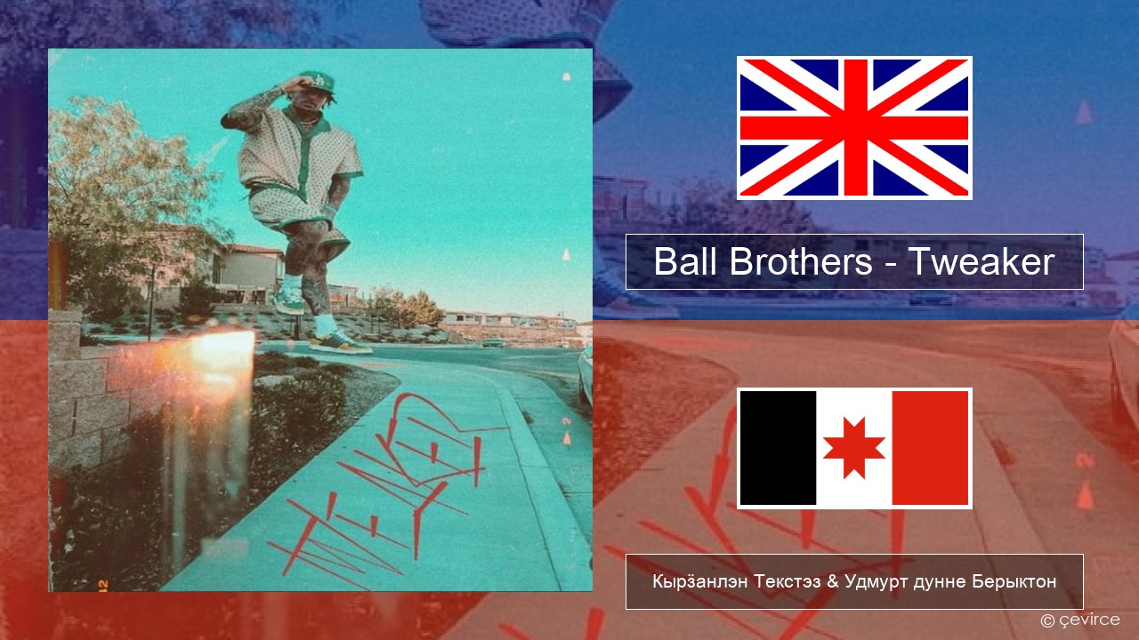 Ball Brothers – Tweaker Англи Кырӟанлэн Текстэз & Удмурт дунне Берыктон