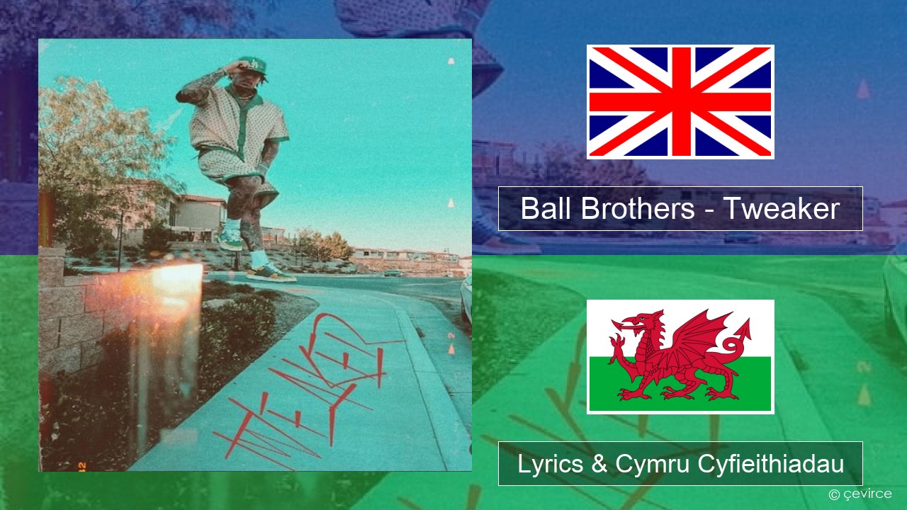 Ball Brothers – Tweaker Saesneg Lyrics & Cymru Cyfieithiadau