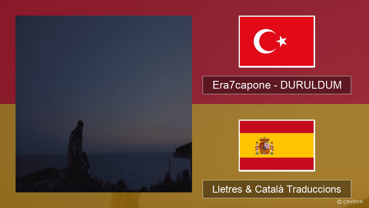 Era7capone – DURULDUM Turc Lletres & Català Traduccions