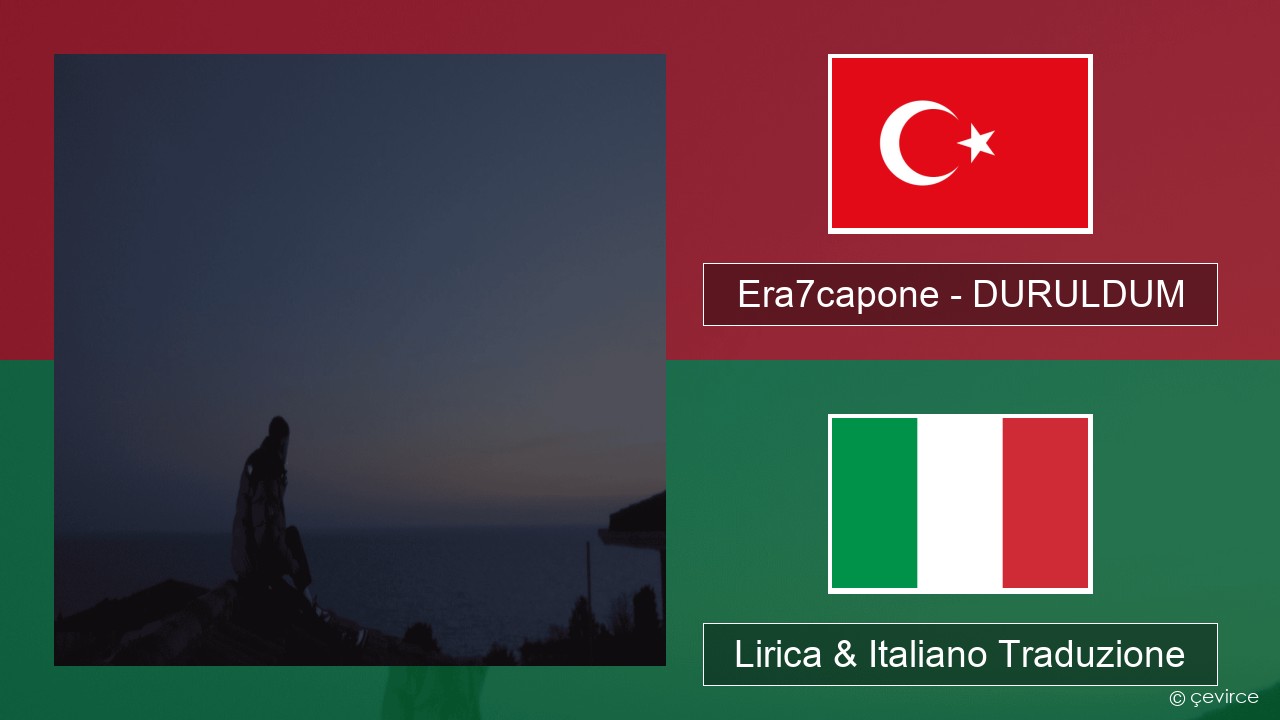 Era7capone – DURULDUM Turchia Lirica & Italiano Traduzione