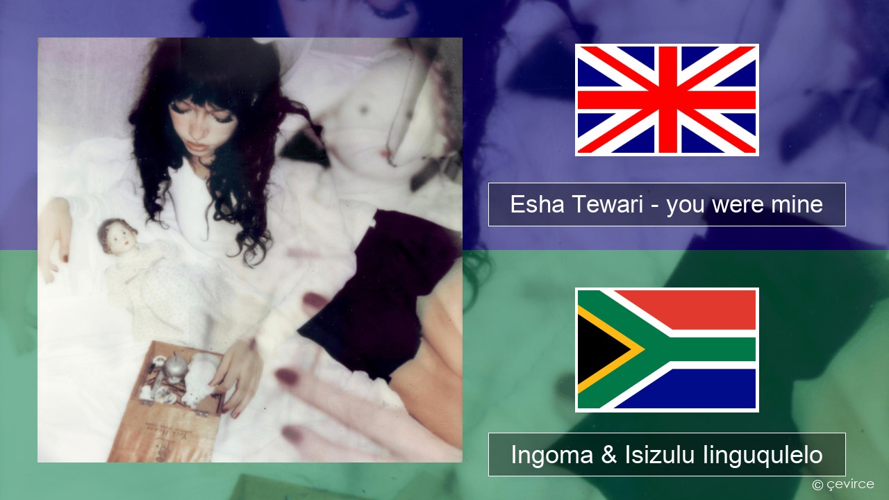 Esha Tewari – you were mine Isixhosa Ingoma & Isizulu Iinguqulelo