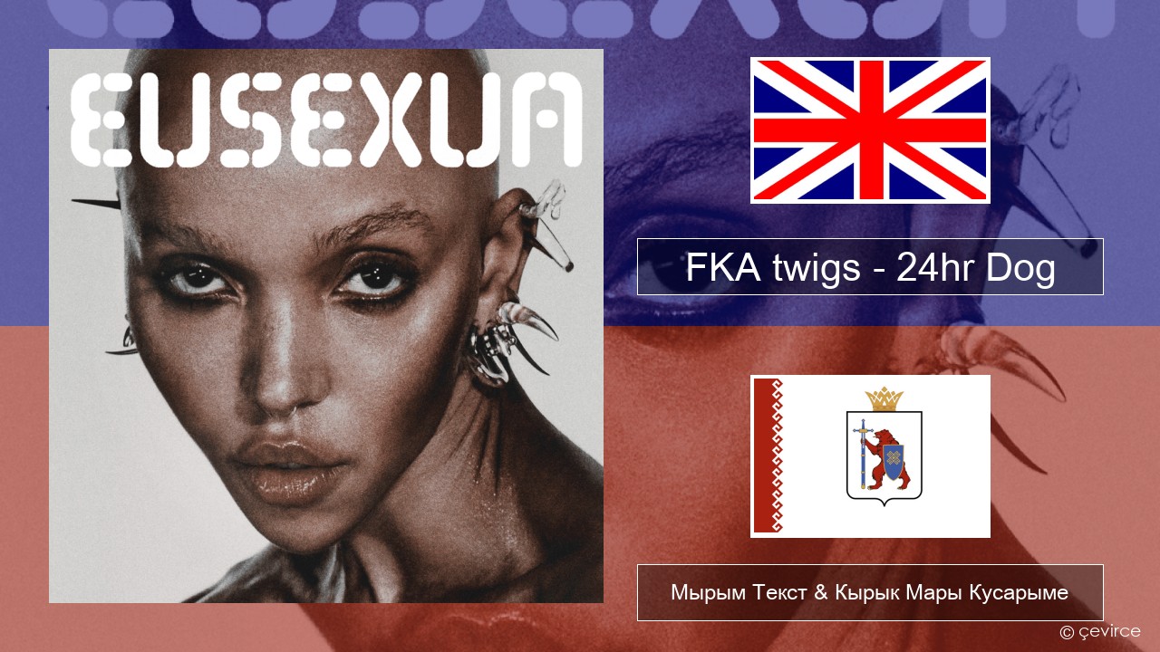 FKA twigs – 24hr Dog Англичан Мырым Текст & Кырык Мары Кусарыме
