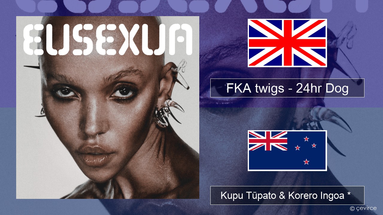 FKA twigs – 24hr Dog Ingoa *  Kupu Tūpato & Korero Ingoa *