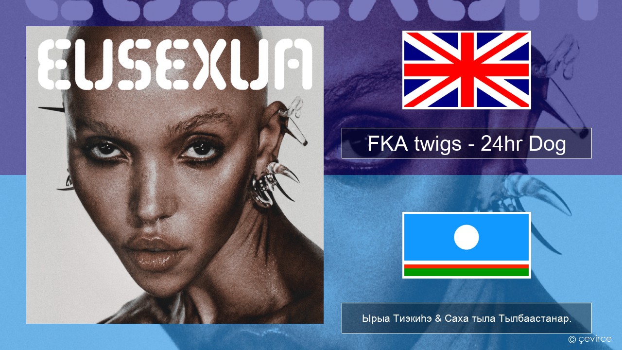 FKA twigs – 24hr Dog Английскай Ырыа Тиэкиһэ & Саха тыла Тылбаастанар.