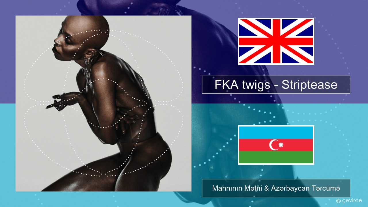 FKA twigs – Striptease İngilis dili Mahnının Mətni & Azərbaycan Tərcümə